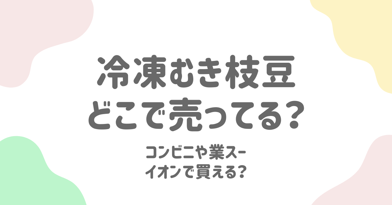 冷凍むき枝豆はどこで売ってる？コンビニからスーパー・楽天まで徹底解説！