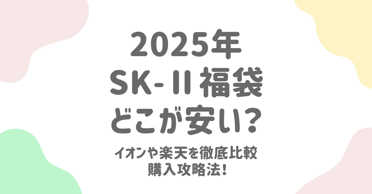 SK-Ⅱ福袋2025を徹底攻略！イオンや楽天、どこで買うのが一番お得？