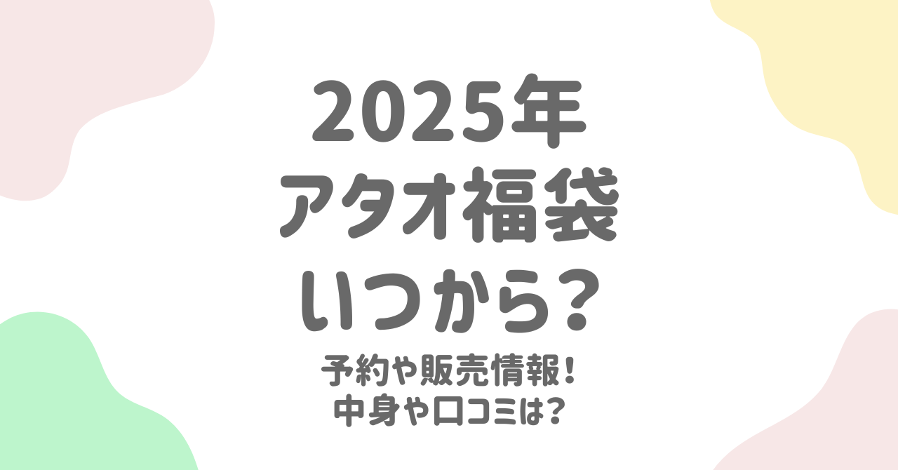 アタオ福袋2025はいつ予約開始？中身や価格を過去データから徹底解説！