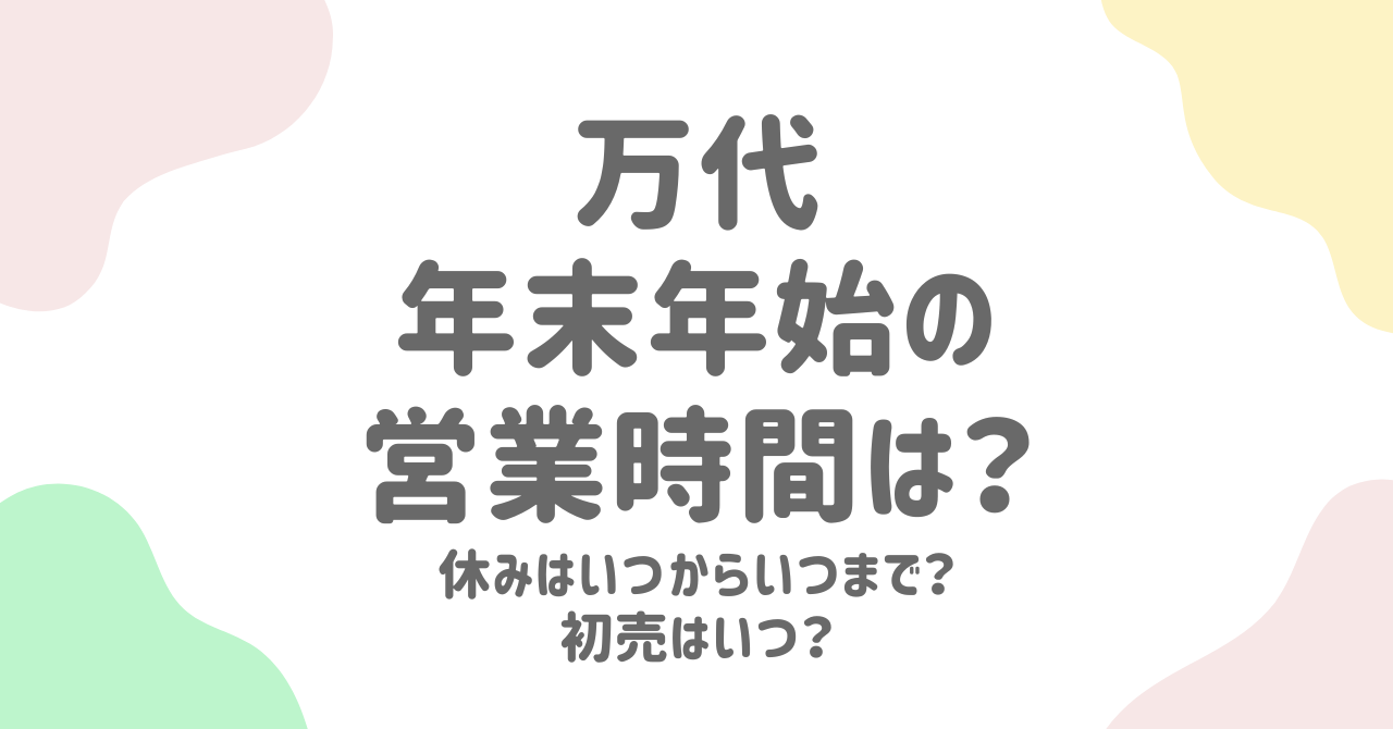 万代の年末年始2024-2025の営業時間は？休みや初売りセールについても詳しく！