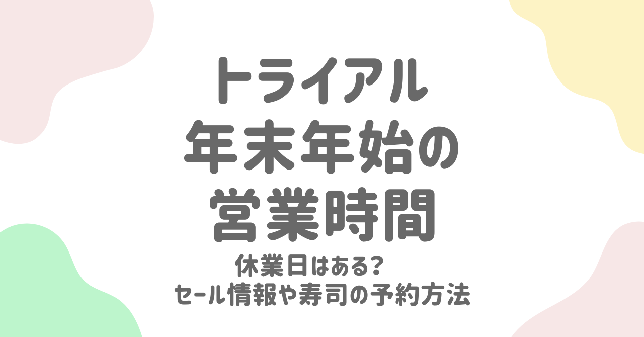 【2024-2025年版】トライアル年末年始の営業時間・休業日・寿司・オードブル予約情報を徹底解説！