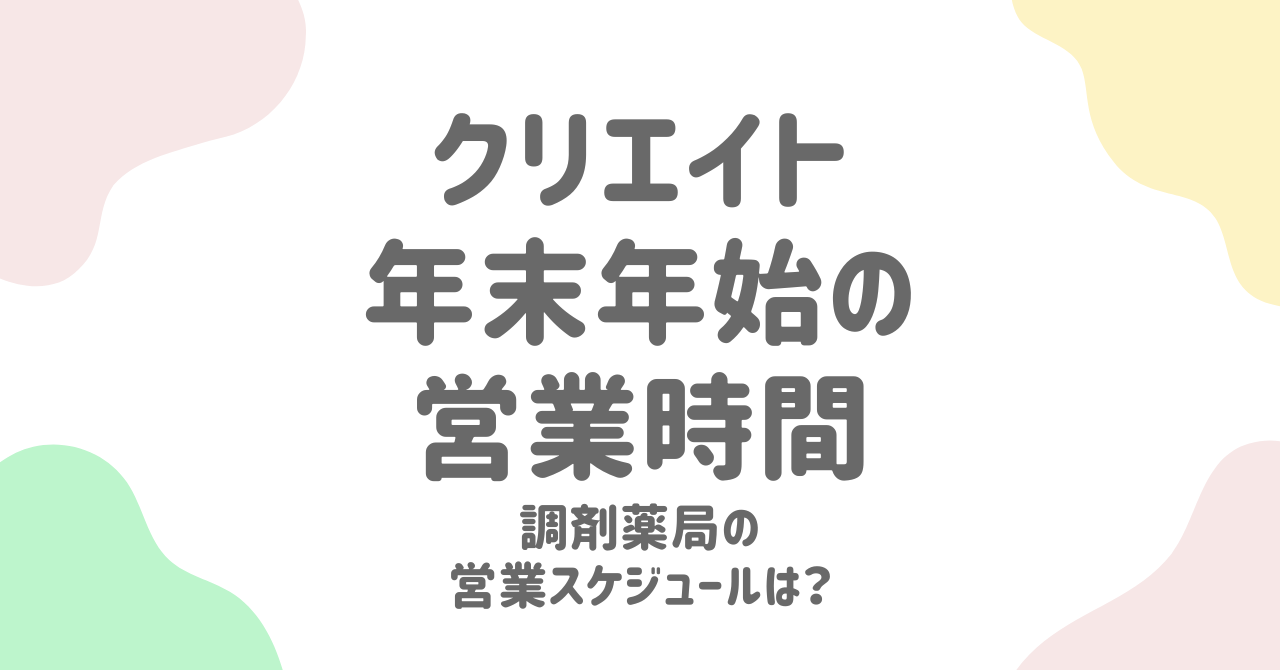 【クリエイト年末年始2024-2025】営業時間と休みの完全ガイド！正月営業の店舗も解説