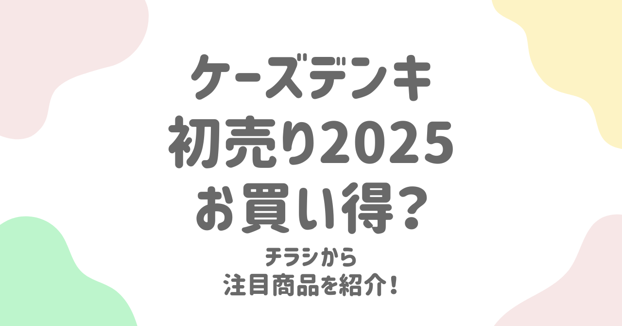 ケーズデンキ初売りチラシ2025！福袋や割引商品を徹底調査