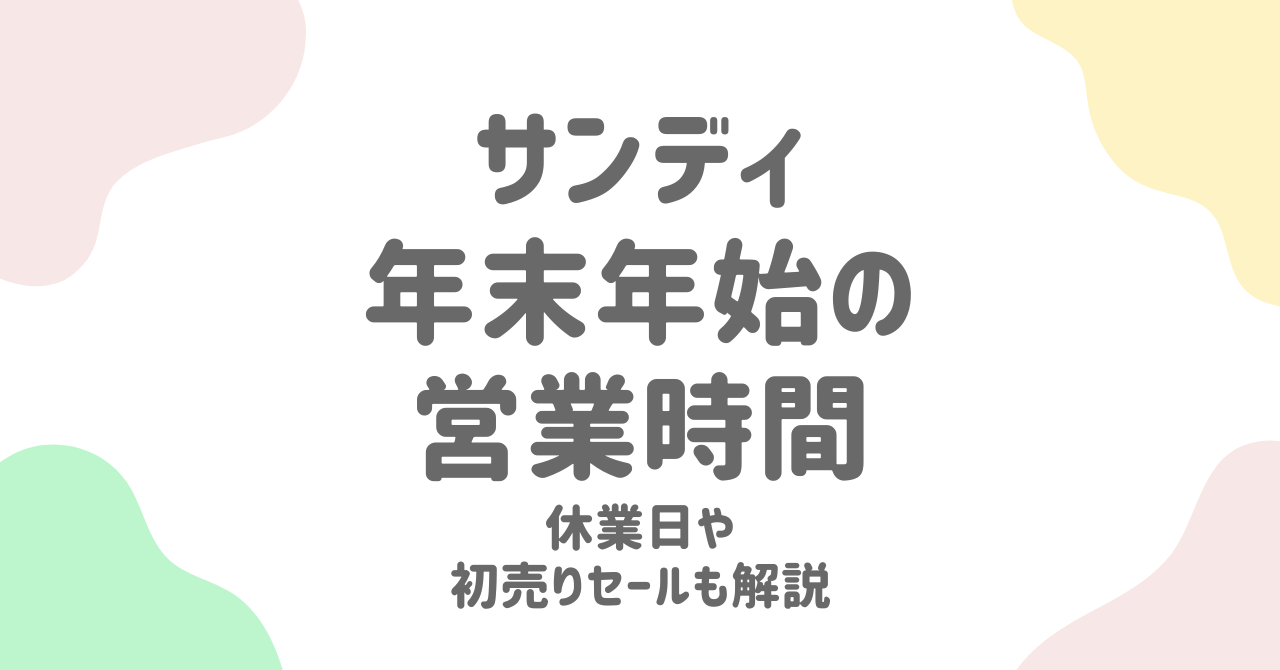 サンディ年末年始2024-2025の営業時間と休み、初売り情報を徹底解説！混雑を避けるコツも