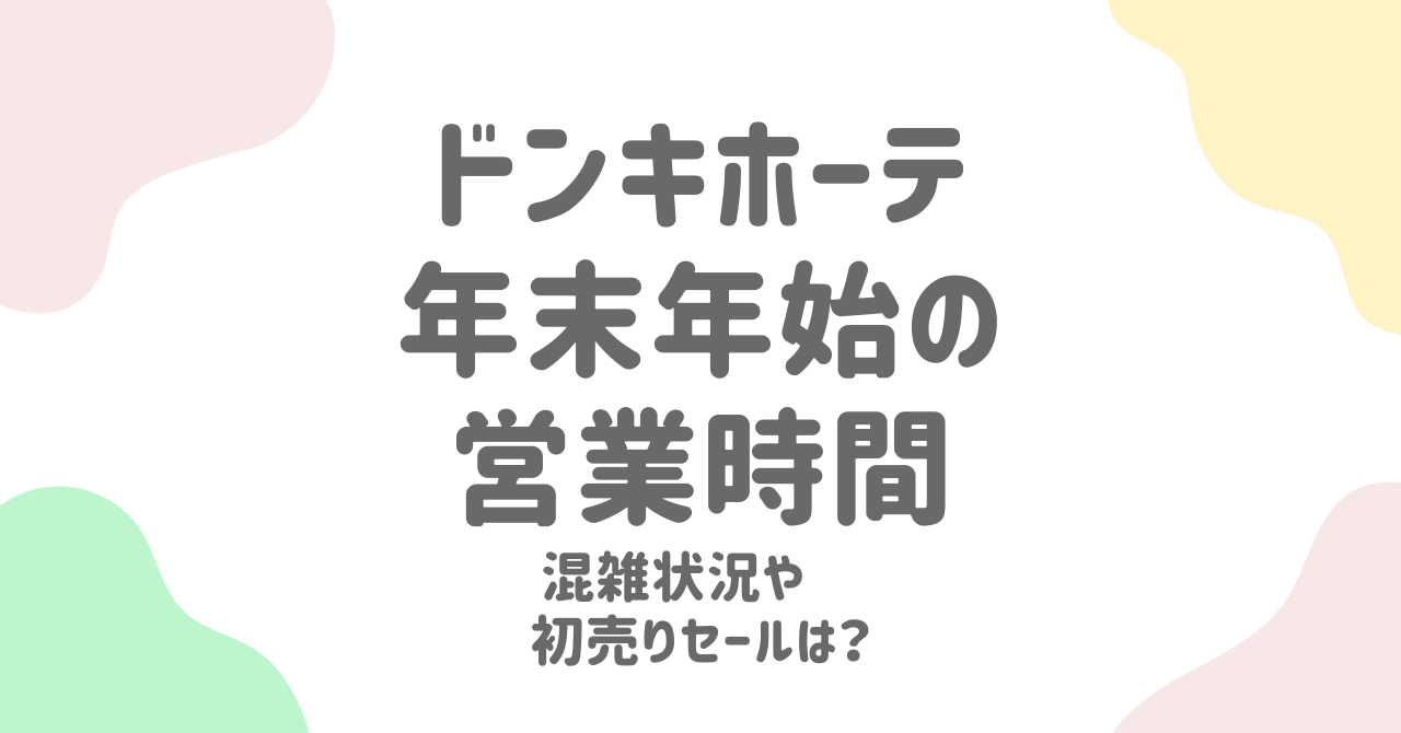 ドンキホーテ年末年始2025の営業時間やセール情報：休みや初売りを完全ガイド！