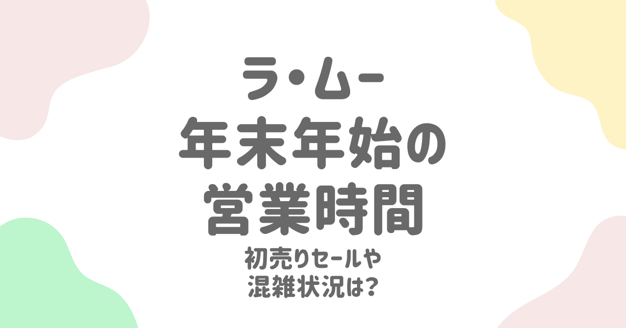 ラ・ムーの年末年始営業時間まとめ！2024-2025年の休業日・セール情報・初売り混雑回避方法