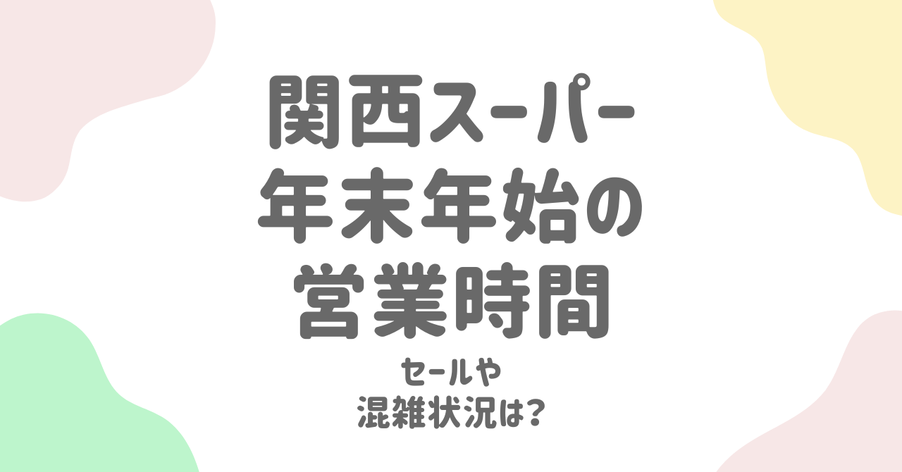 関西スーパーの年末年始2024-2025営業スケジュール完全ガイド！