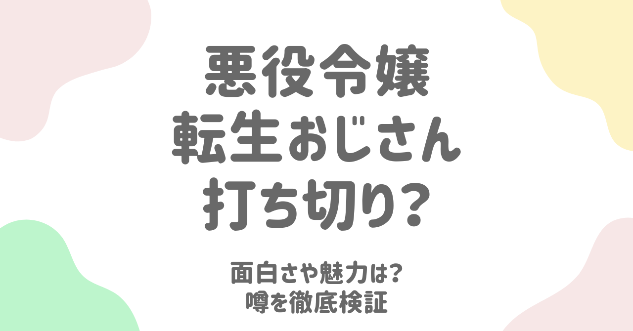 「悪役令嬢転生おじさん」の打ち切りは本当？アニメ化の魅力と面白さを徹底解説！