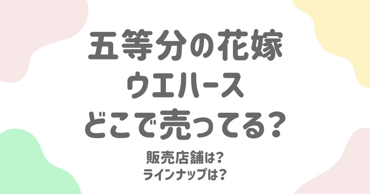 【2025年最新】五等分の花嫁ウエハースはどこで売ってる？コンビニ・販売店・通販情報まとめ