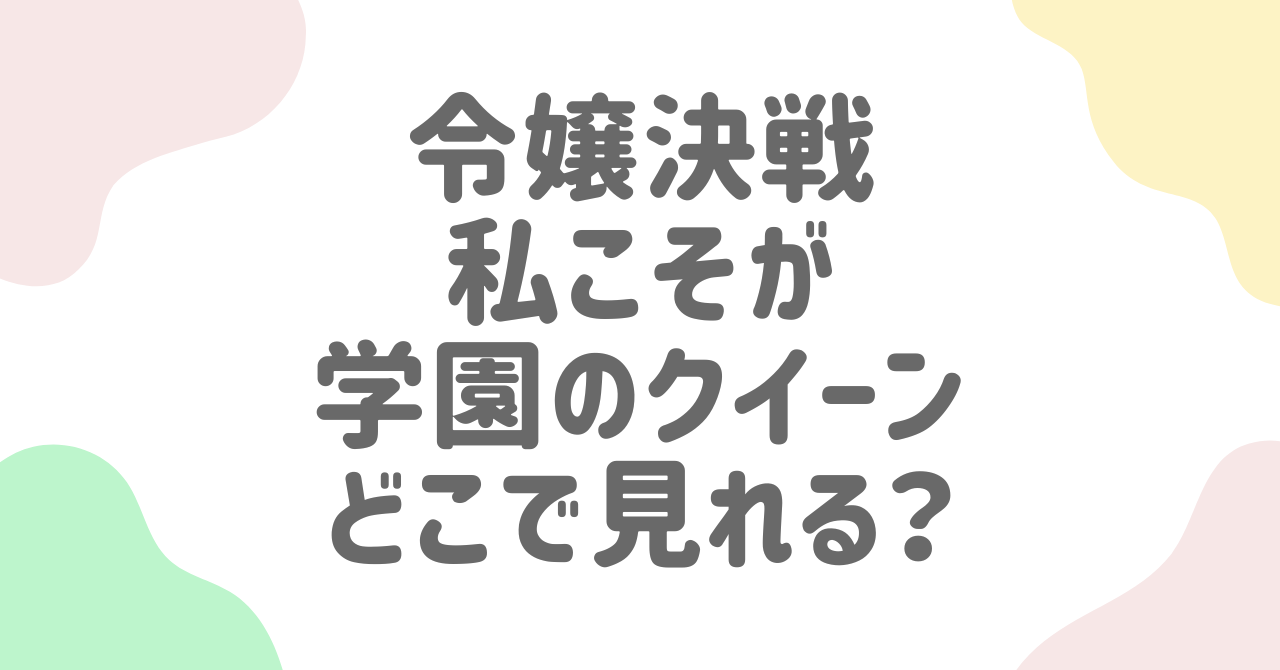 令嬢決戦！私こそが学園のクイーンはどこで見れる？無料で見る方法も解説