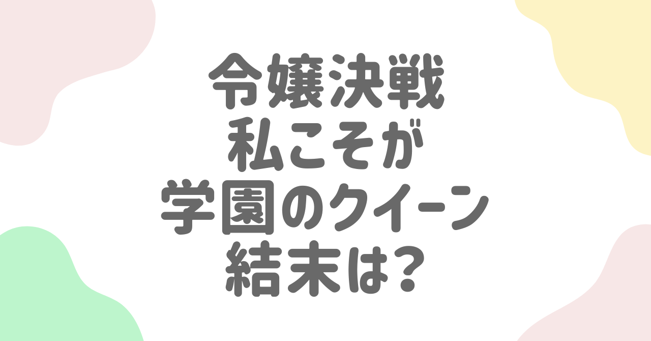 令嬢決戦！私こそが学園のクイーン最終回ネタバレ！エリーとアリスの衝撃の結末とは？
