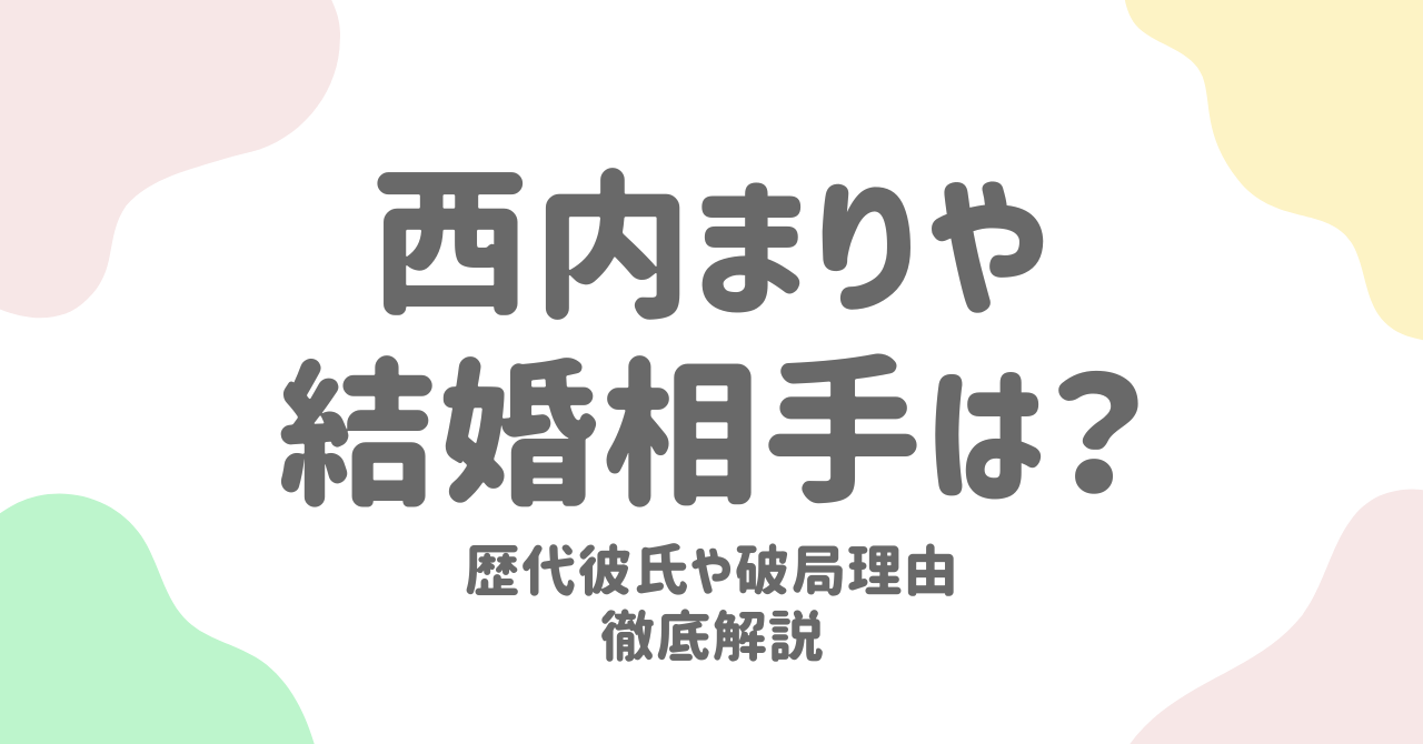 西内まりやの結婚相手は誰？歴代彼氏と破局理由も徹底解説！