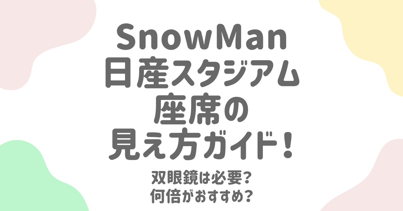 SnowMan日産スタジアム座席の見え方完全ガイド！快適な持ち物リストも紹介