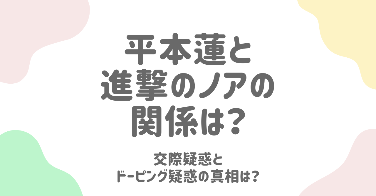 平本蓮と進撃のノアの関係とは？元カノ説とドーピング疑惑の真相