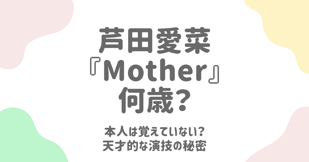 芦田愛菜が覚えていない『Mother』の名演技と、脚本を書き変えた才能の証明