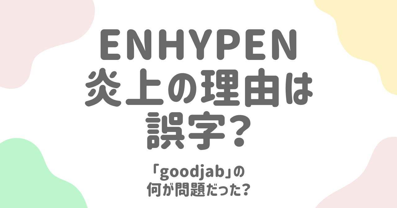 ENHYPEN炎上の理由は誤字？「goodjab」騒動の真相と背景