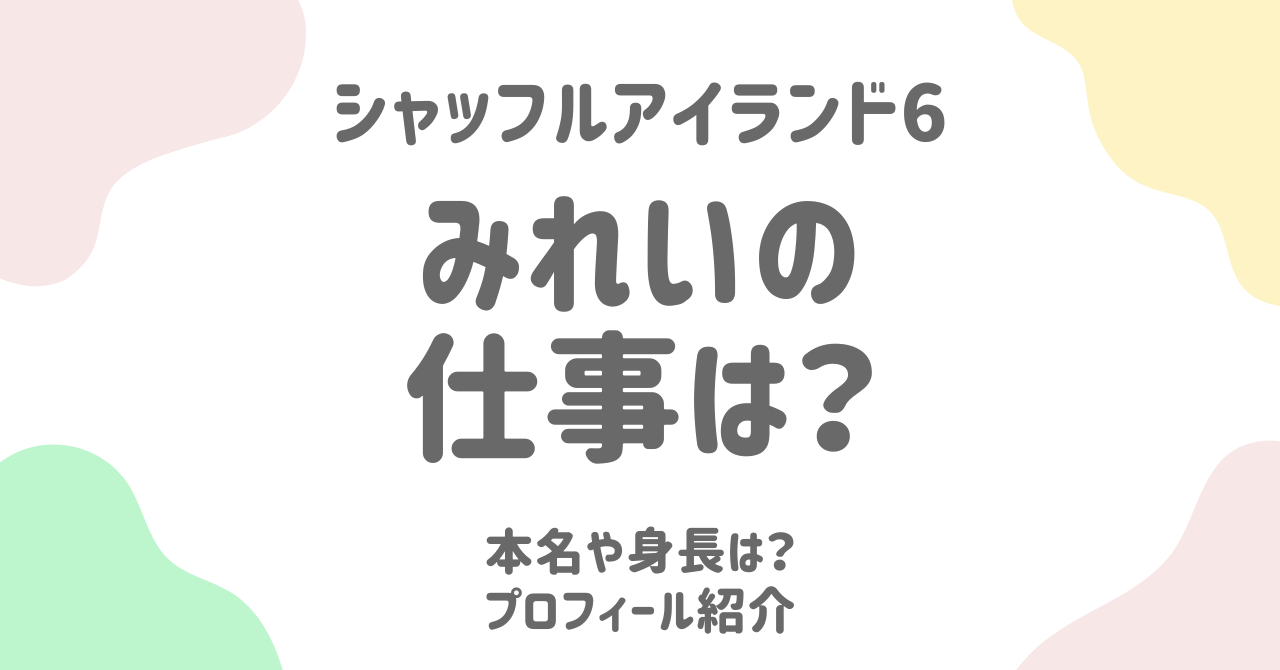 【シャッフルアイランド6 】神山みれいの仕事は？本名・身長・年齢などプロフィールまとめ