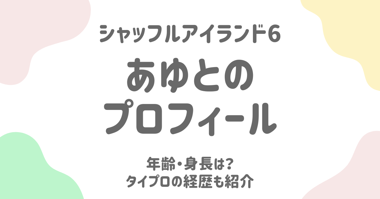 【シャッフルアイランド6】あゆと（川村歩士）の年齢や身長は？プロフィールやタイプロ経歴まとめ
