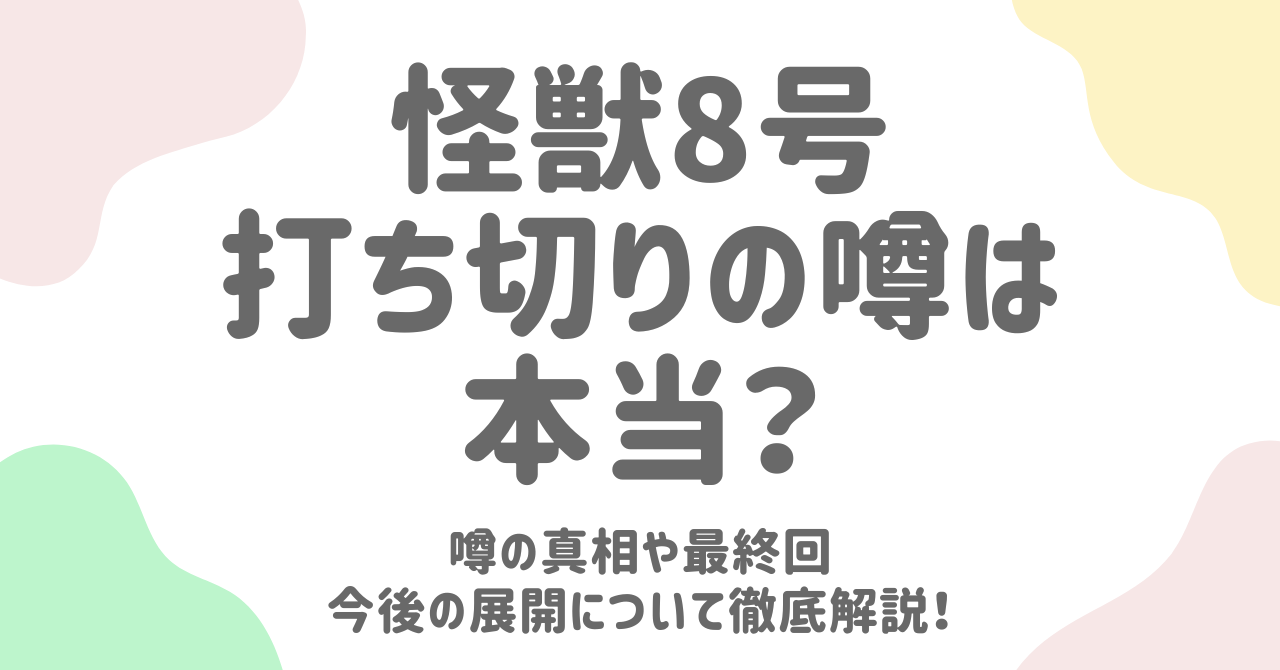 【怪獣８号】打ち切りの噂は本当？噂の真相や最終回今後の展開について徹底解説！