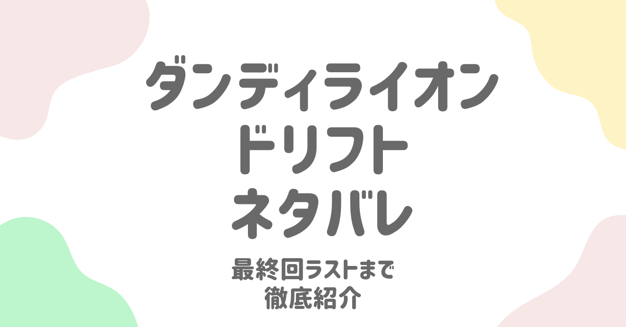 ダンディライオンドリフトネタバレ解説！最終回ラストまで徹底紹介