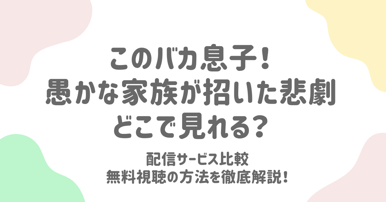 このバカ息子！愚かな家族が招いた悲劇どこで見れる？配信サービス比較無料視聴の方法を徹底解説！