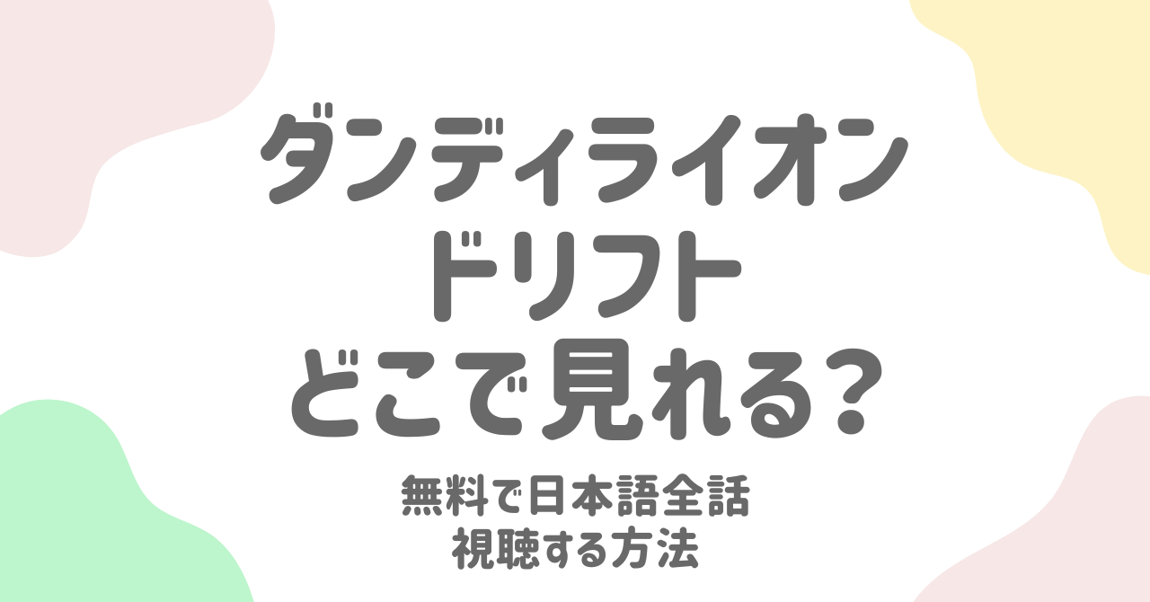 ダンディライオンドリフトどこで見れる？無料で日本語全話視聴する方法