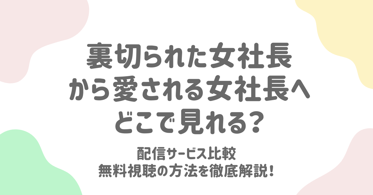裏切られた女社長から愛される女社長へどこで見れる？配信サービス比較無料視聴の方法を徹底解説！