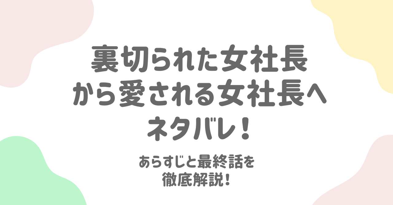 裏切られた女社長から愛される女社長へネタバレ！あらすじと最終話を徹底解説！