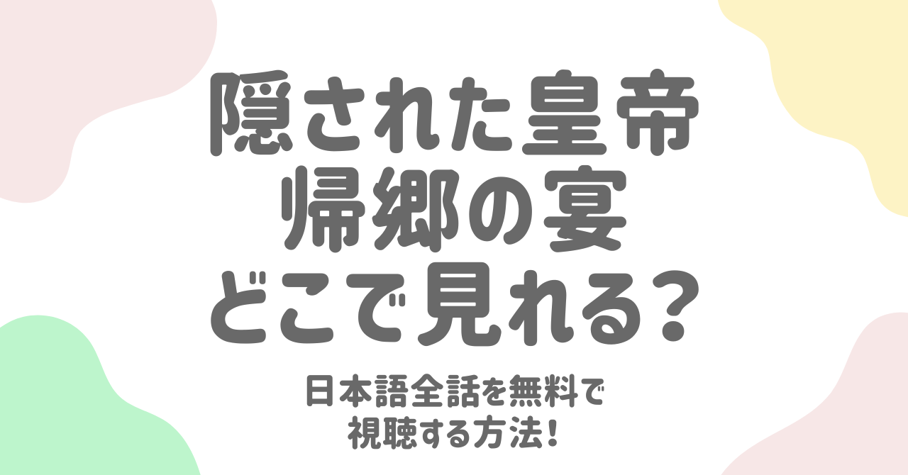 隠された皇帝帰郷の宴はどこで見れる？日本語全話を無料で視聴する方法！