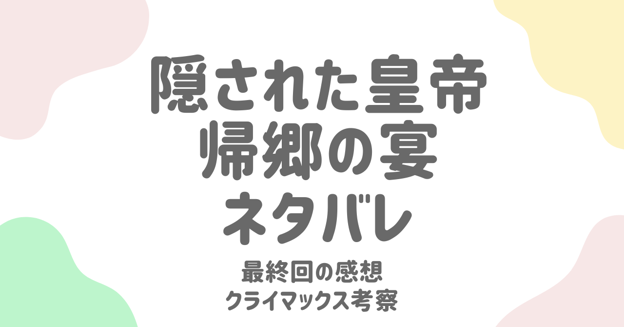 隠された皇帝帰郷の宴｜結末ネタバレ＆最終回の感想とクライマックス考察