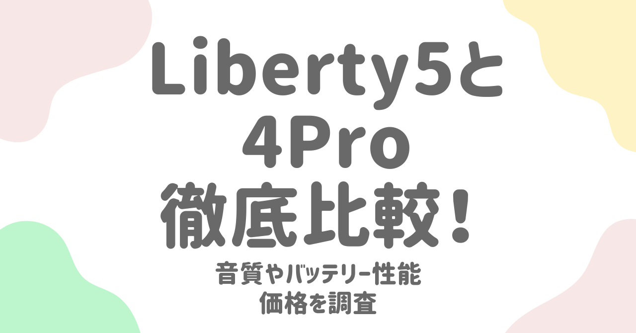 Soundcore Liberty5と4Proを徹底比較！違いと口コミから見える評価
