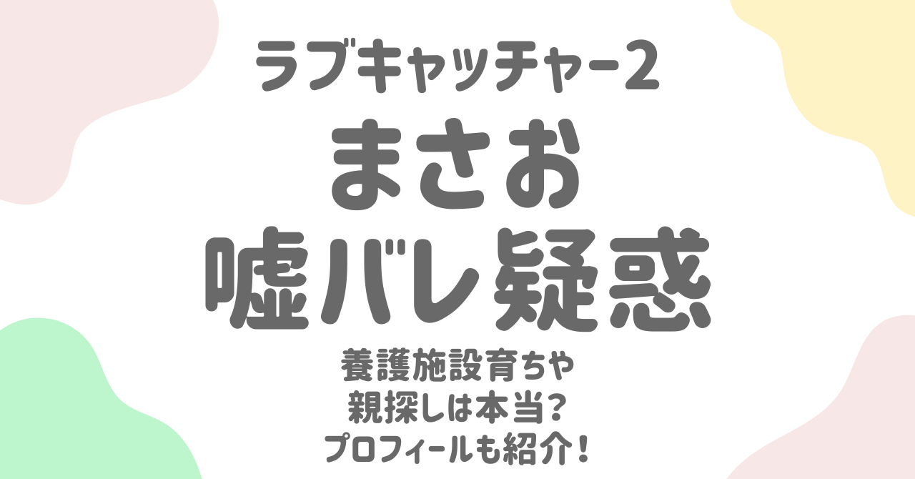 『ラブキャッチャー2』まさお(小泉政男)プロフィール徹底解剖！嘘バレ疑惑や最新エピソードも紹介