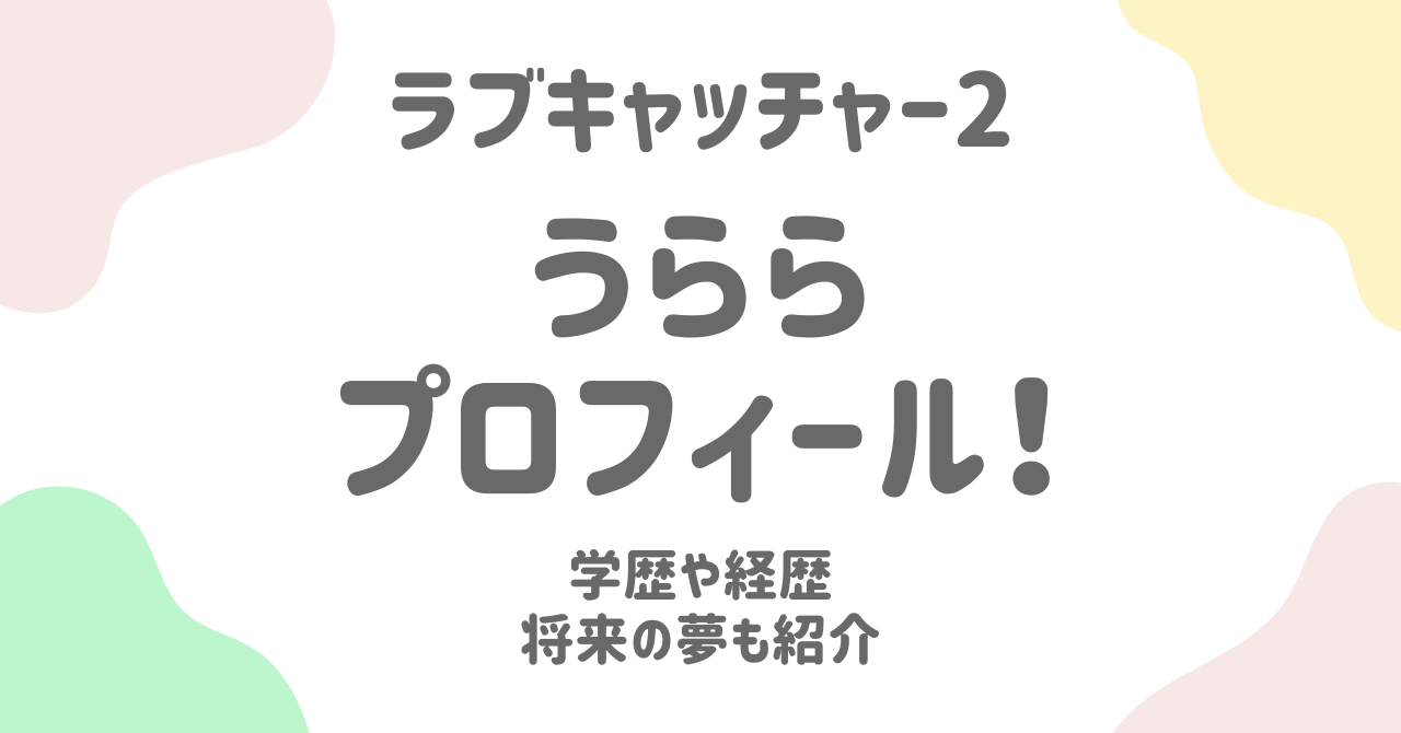 【ラブキャッチャー2】うらら（長谷川麗）のプロフィール！学歴・経歴・夢まで徹底紹介