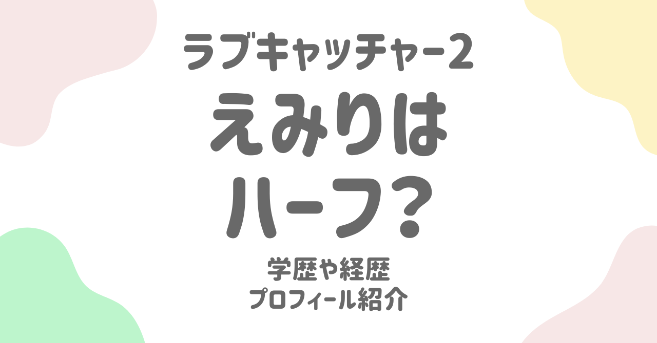 【ラブキャッチャー2】えみりはハーフ？年齢・経歴・学歴までプロフィールを網羅