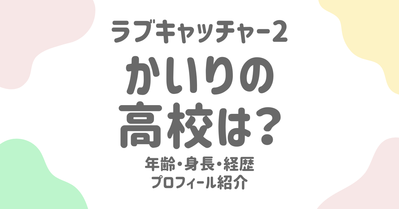 【ラブキャッチャー2】かいりの高校は？清水海李の年齢・身長・経歴などプロフィール総まとめ