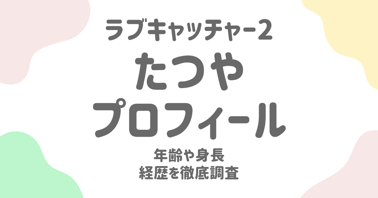 【ラブキャッチャー2】たつや（飛見龍哉）のプロフィール！年齢・出身・学歴・経歴まとめ